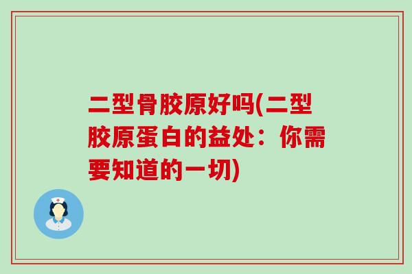 二型骨胶原好吗(二型胶原蛋白的益处：你需要知道的一切)
