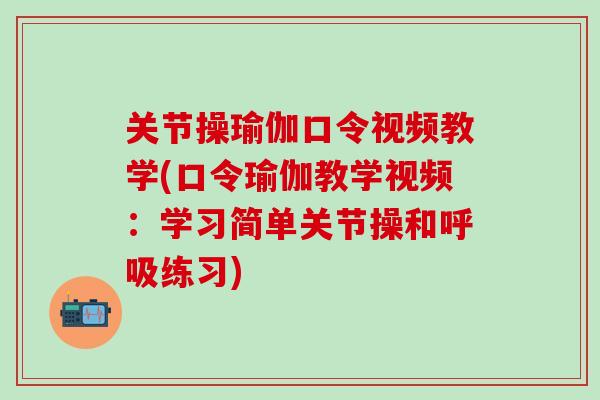 关节操瑜伽口令视频教学(口令瑜伽教学视频：学习简单关节操和呼吸练习)