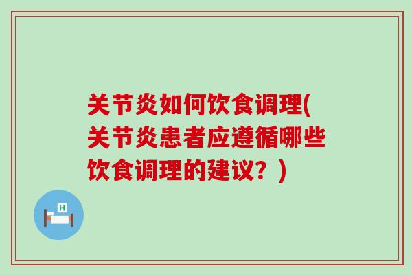 关节炎如何饮食调理(关节炎患者应遵循哪些饮食调理的建议？)
