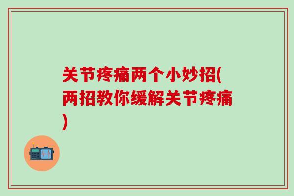 关节疼痛两个小妙招(两招教你缓解关节疼痛)