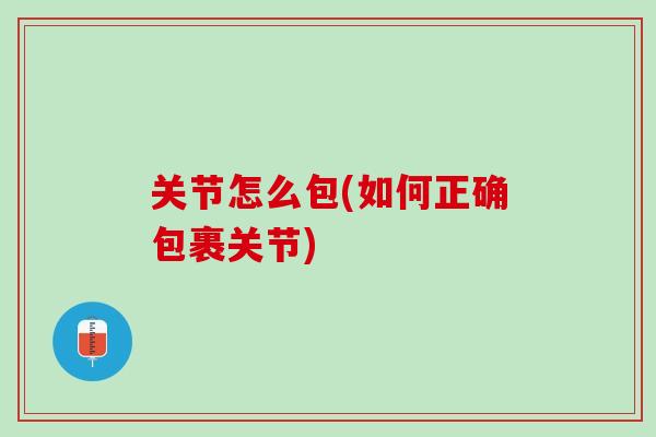 关节怎么包(如何正确包裹关节)