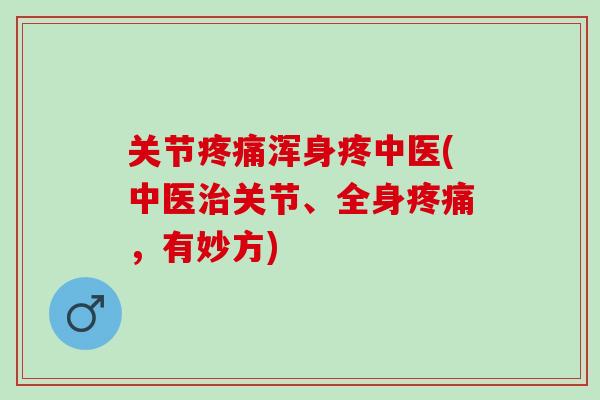 关节疼痛浑身疼中医(中医治关节、全身疼痛，有妙方)