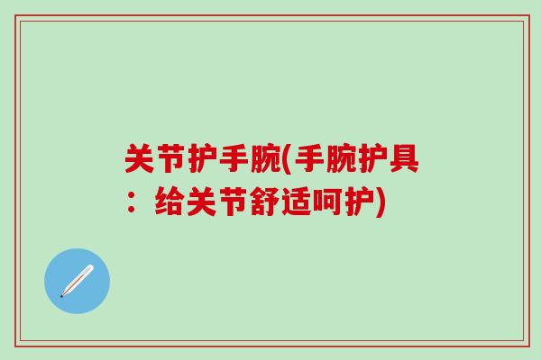 关节护手腕(手腕护具：给关节舒适呵护)