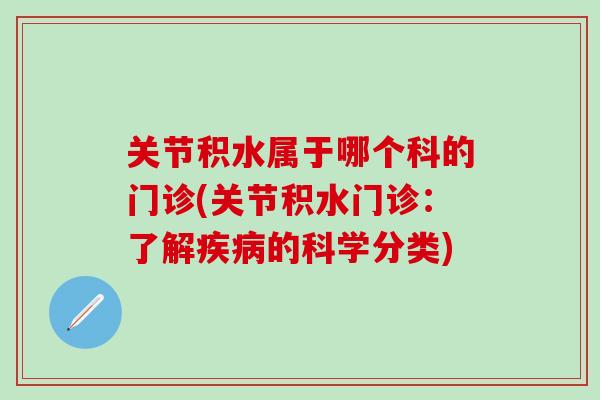 关节积水属于哪个科的门诊(关节积水门诊：了解疾病的科学分类)