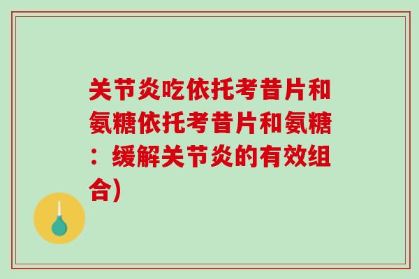 关节炎吃依托考昔片和氨糖依托考昔片和氨糖：缓解关节炎的有效组合)