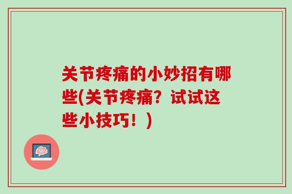 关节疼痛的小妙招有哪些(关节疼痛？试试这些小技巧！)