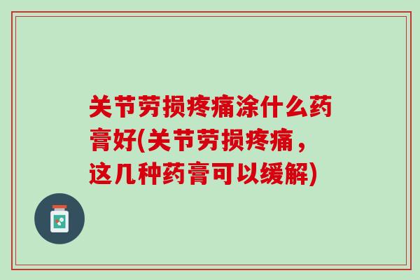 关节劳损疼痛涂什么药膏好(关节劳损疼痛，这几种药膏可以缓解)