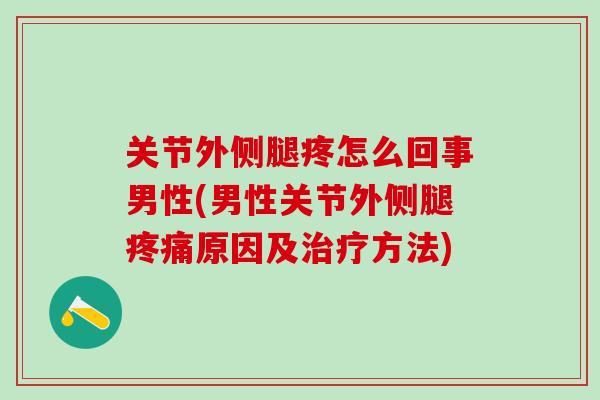 关节外侧腿疼怎么回事男性(男性关节外侧腿疼痛原因及治疗方法)