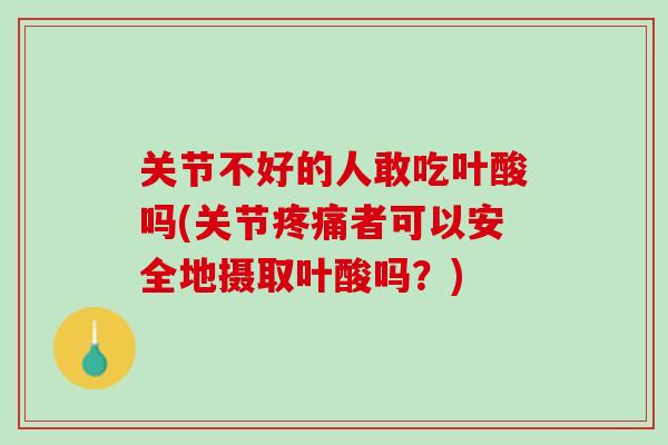 关节不好的人敢吃叶酸吗(关节者可以安全地摄取叶酸吗？)