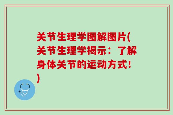 关节生理学图解图片(关节生理学揭示：了解身体关节的运动方式！)