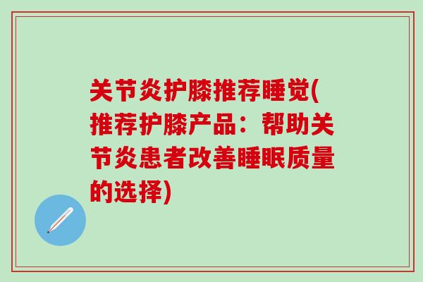 关节炎护膝推荐睡觉(推荐护膝产品：帮助关节炎患者改善睡眠质量的选择)
