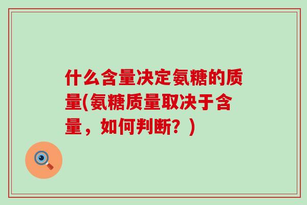 什么含量决定氨糖的质量(氨糖质量取决于含量，如何判断？)
