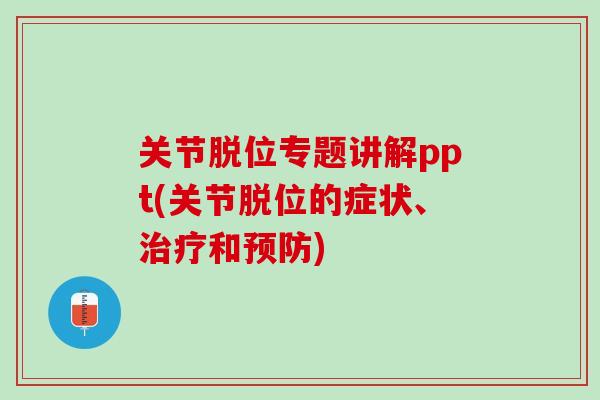 关节脱位专题讲解ppt(关节脱位的症状、治疗和预防)