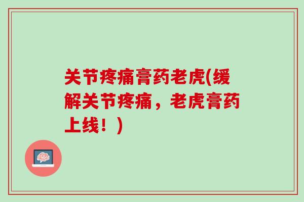 关节疼痛膏药老虎(缓解关节疼痛，老虎膏药上线！)