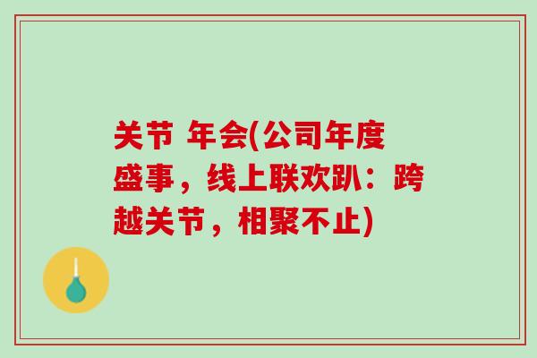 关节 年会(公司年度盛事，线上联欢趴：跨越关节，相聚不止)