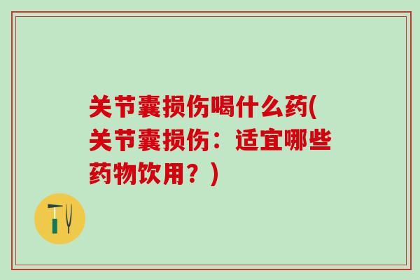 关节囊损伤喝什么药(关节囊损伤：适宜哪些药物饮用？)
