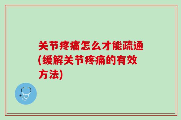 关节疼痛怎么才能疏通(缓解关节疼痛的有效方法)