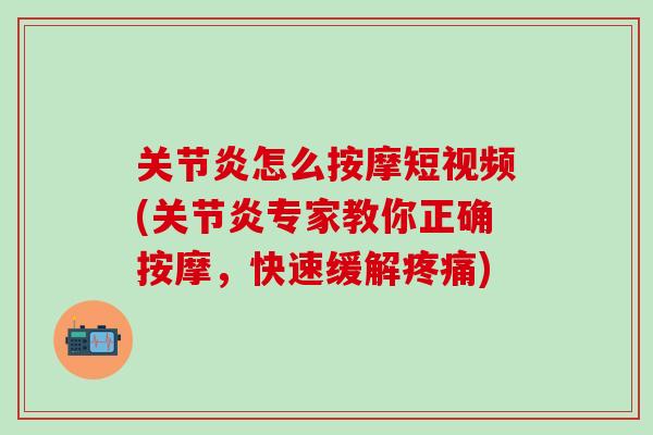 关节炎怎么按摩短视频(关节炎专家教你正确按摩，快速缓解疼痛)