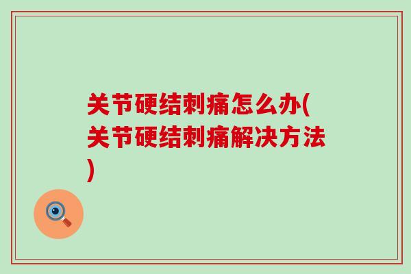 关节硬结刺痛怎么办(关节硬结刺痛解决方法)
