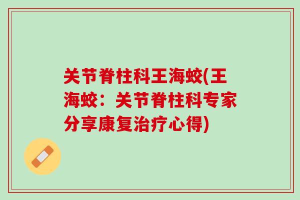 关节脊柱科王海蛟(王海蛟：关节脊柱科专家分享康复治疗心得)