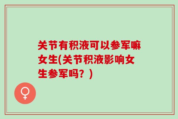 关节有积液可以参军嘛女生(关节积液影响女生参军吗？)