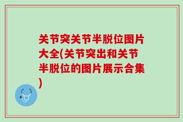 关节突关节半脱位图片大全(关节突出和关节半脱位的图片展示合集)