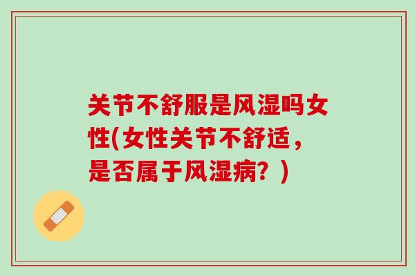 关节不舒服是风湿吗女性(女性关节不舒适，是否属于风湿病？)