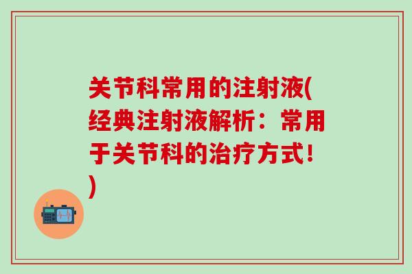 关节科常用的注射液(经典注射液解析：常用于关节科的治疗方式！)