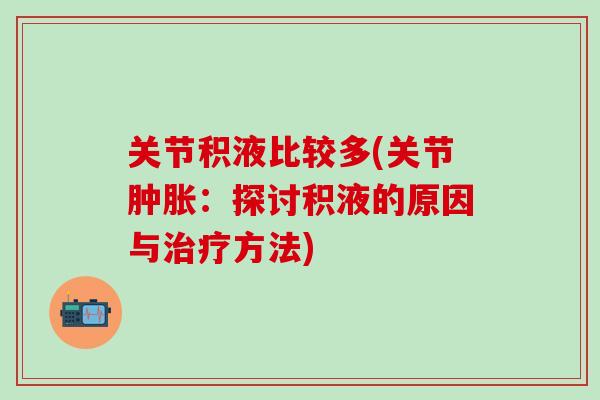 关节积液比较多(关节肿胀：探讨积液的原因与治疗方法)