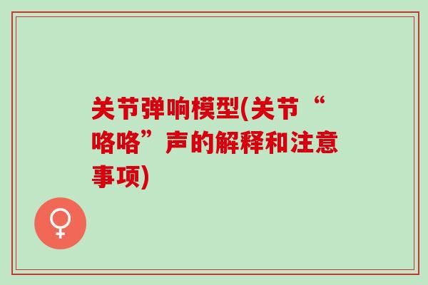 关节弹响模型(关节“咯咯”声的解释和注意事项)