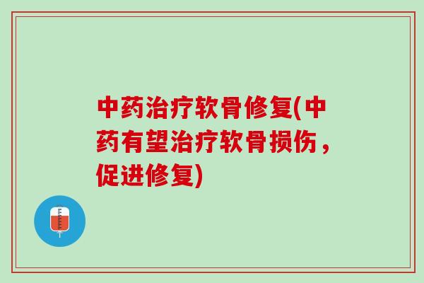 中药治疗软骨修复(中药有望治疗软骨损伤，促进修复)
