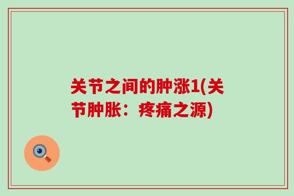关节之间的肿涨1(关节肿胀：疼痛之源)