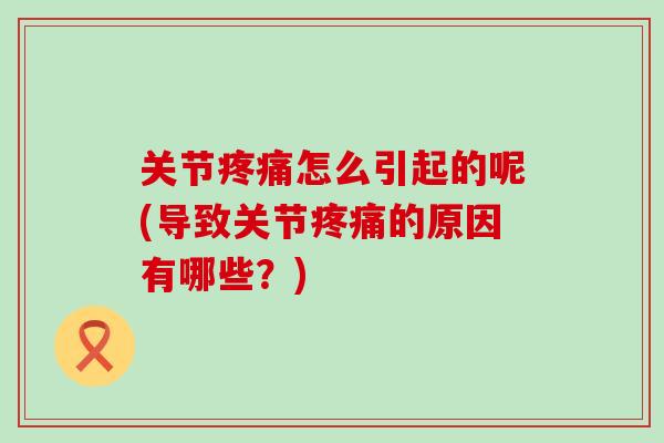 关节疼痛怎么引起的呢(导致关节疼痛的原因有哪些？)