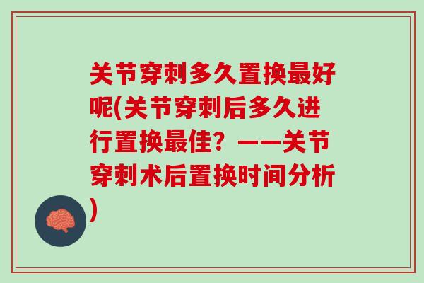 关节穿刺多久置换最好呢(关节穿刺后多久进行置换最佳？——关节穿刺术后置换时间分析)