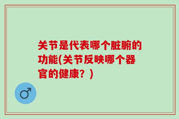 关节是代表哪个脏腑的功能(关节反映哪个器官的健康？)
