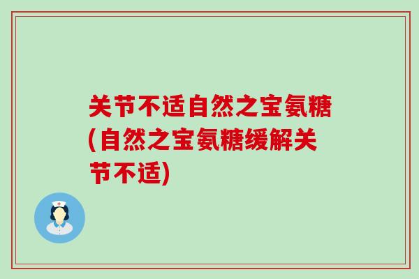 关节不适自然之宝氨糖(自然之宝氨糖缓解关节不适)