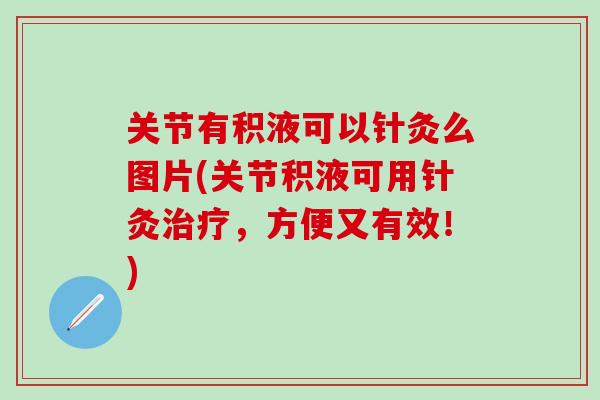 关节有积液可以针灸么图片(关节积液可用针灸治疗，方便又有效！)
