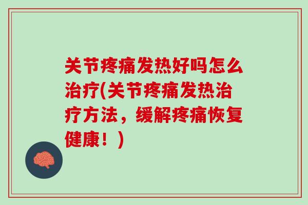 关节疼痛发热好吗怎么治疗(关节疼痛发热治疗方法，缓解疼痛恢复健康！)