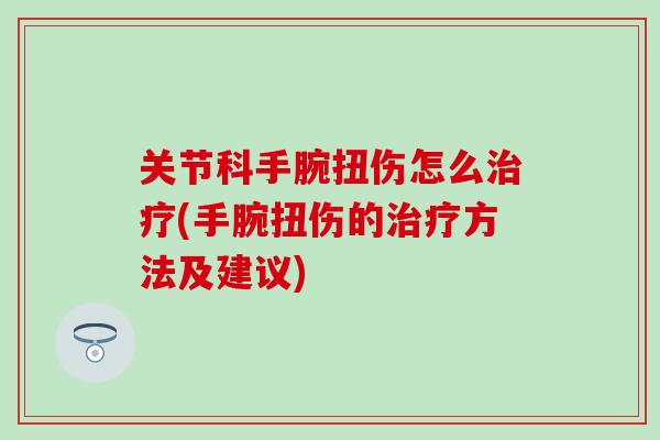 关节科手腕扭伤怎么治疗(手腕扭伤的治疗方法及建议)
