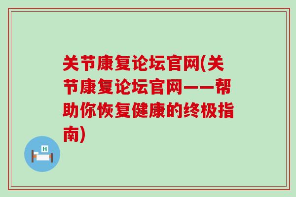 关节康复论坛官网(关节康复论坛官网——帮助你恢复健康的终极指南)