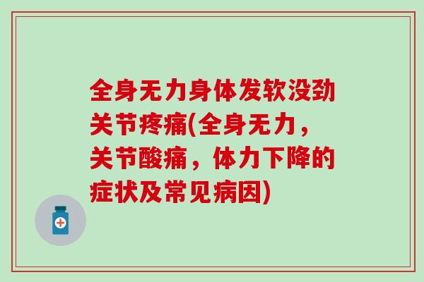 全身无力身体发软没劲关节疼痛(全身无力，关节酸痛，体力下降的症状及常见病因)