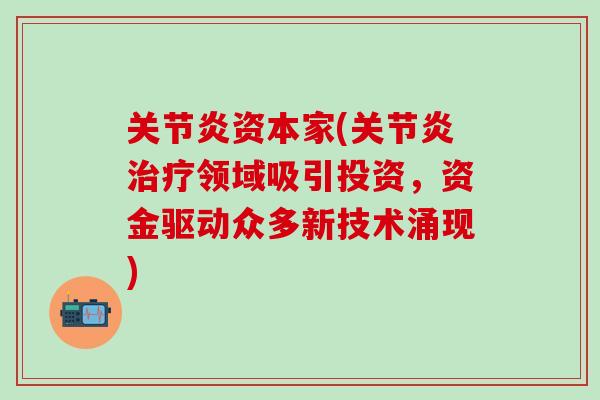 关节炎资本家(关节炎治疗领域吸引投资，资金驱动众多新技术涌现)
