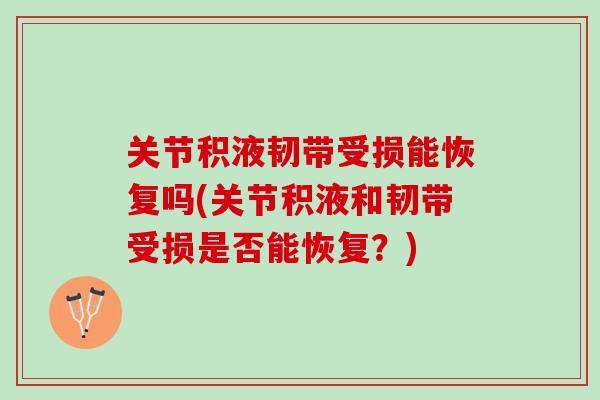 关节积液韧带受损能恢复吗(关节积液和韧带受损是否能恢复？)