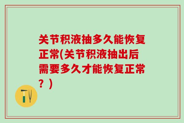 关节积液抽多久能恢复正常(关节积液抽出后需要多久才能恢复正常？)