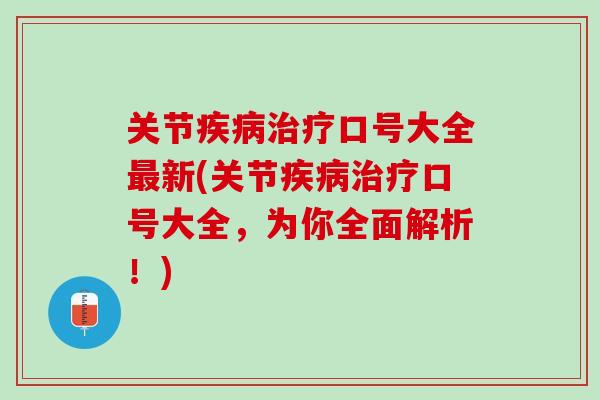 关节疾病治疗口号大全最新(关节疾病治疗口号大全，为你全面解析！)