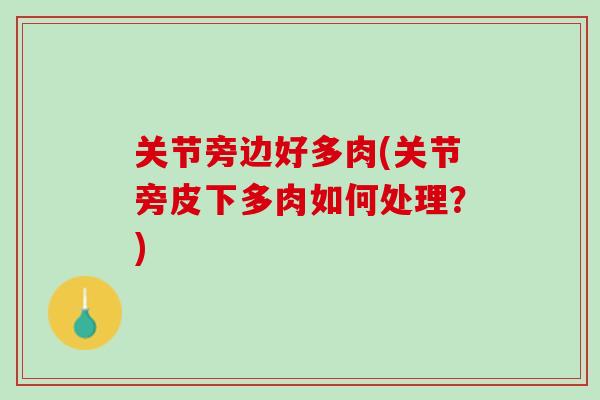 关节旁边好多肉(关节旁皮下多肉如何处理？)