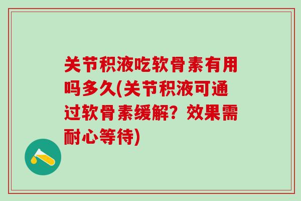 关节积液吃软骨素有用吗多久(关节积液可通过软骨素缓解？效果需耐心等待)