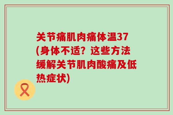 关节痛肌肉痛体温37(身体不适?这些方法缓解关节肌肉酸痛及低热症状) 关节痛肌肉痛体温37(身体不适?这些方法缓解关节肌肉酸痛及低热症状)