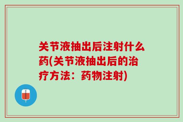 关节液抽出后注射什么药(关节液抽出后的方法:注射) 关节液抽出后注射什么药(关节液抽出后的方法:注射)