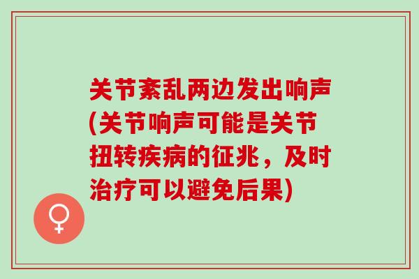 关节紊乱两边发出响声(关节响声可能是关节扭转疾病的征兆，及时治疗可以避免后果)